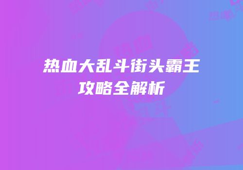 热血大乱斗街头霸王攻略全解析