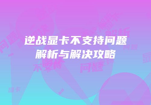 逆战显卡不支持问题解析与解决攻略