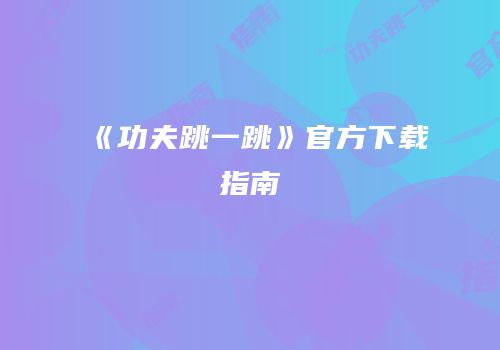 《功夫跳一跳》官方下载指南