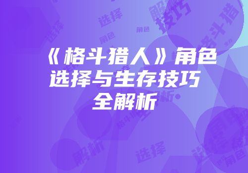 《格斗猎人》角色选择与生存技巧全解析