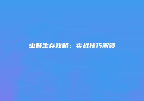 虫群生存攻略：实战技巧解锁