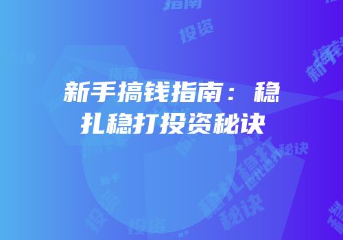 新手搞钱指南：稳扎稳打投资秘诀