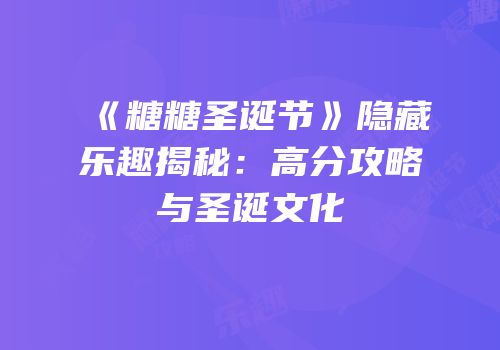 《糖糖圣诞节》隐藏乐趣揭秘：高分攻略与圣诞文化
