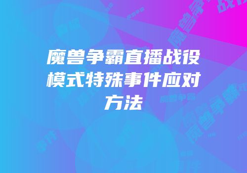 魔兽争霸直播战役模式特殊事件应对方法