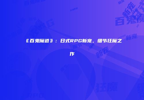 《百鬼魔道》：日式RPG新宠，细节狂魔之作