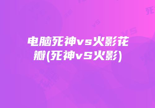 电脑死神vs火影花瓣(死神vS火影)