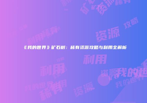 《我的世界》矿石树：稀有资源攻略与利用全解析