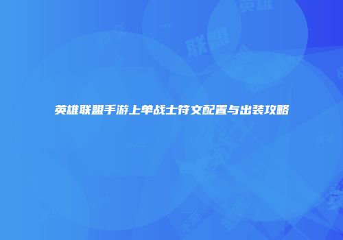 英雄联盟手游上单战士符文配置与出装攻略