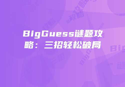 BigGuess谜题攻略：三招轻松破局