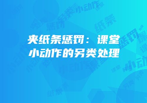 夹纸条惩罚：课堂小动作的另类处理