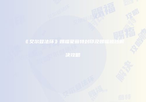 《艾尔登法环》赐福蒙葛特封印及赐福被挡解决攻略