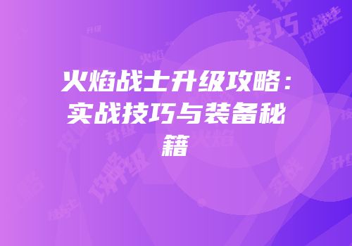 火焰战士升级攻略：实战技巧与装备秘籍