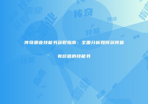 传奇霸业技能书获取指南：全面分析如何获得最有价值的技能书