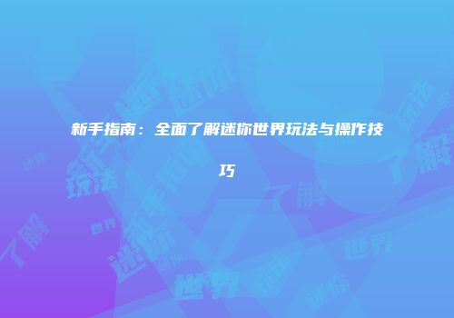 新手指南：全面了解迷你世界玩法与操作技巧