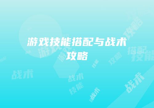 游戏技能搭配与战术攻略