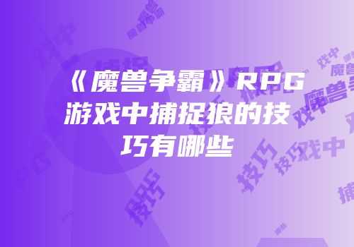 《魔兽争霸》RPG游戏中捕捉狼的技巧有哪些
