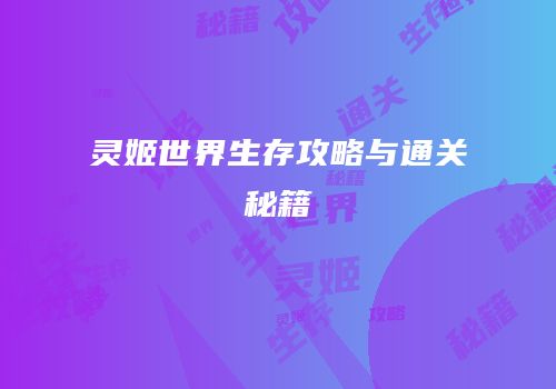 灵姬世界生存攻略与通关秘籍