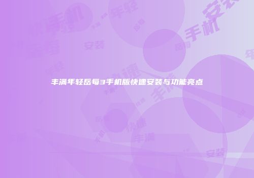 丰满年轻岳每3手机版快速安装与功能亮点