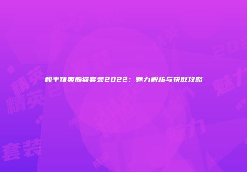 和平精英熊猫套装2022：魅力解析与获取攻略
