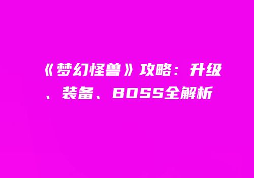 《梦幻怪兽》攻略：升级、装备、BOSS全解析