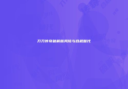 刀刀传奇破解版风险与合规替代