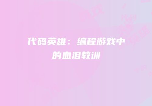 代码英雄：编程游戏中的血泪教训