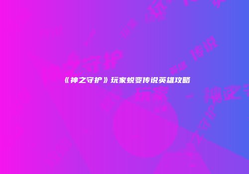 《神之守护》玩家蜕变传说英雄攻略