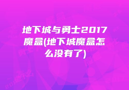 地下城与勇士2017魔盒(地下城魔盒怎么没有了)