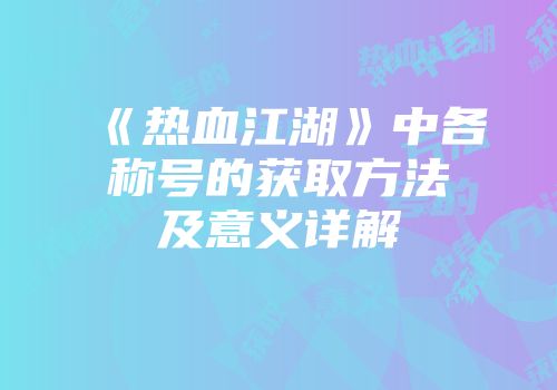 《热血江湖》中各称号的获取方法及意义详解