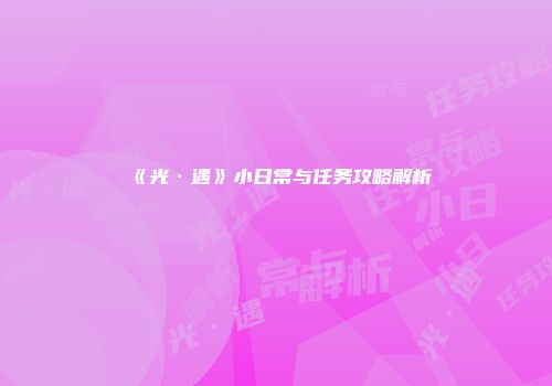 《光·遇》小日常与任务攻略解析