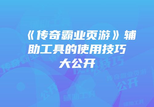 《传奇霸业页游》辅助工具的使用技巧大公开