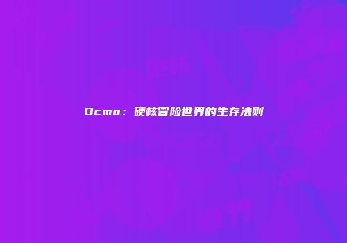 Ocmo：硬核冒险世界的生存法则