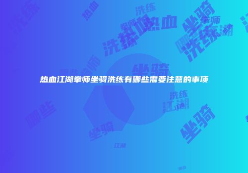 热血江湖拳师坐骑洗练有哪些需要注意的事项