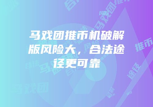 马戏团推币机破解版风险大，合法途径更可靠