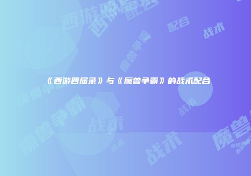 《西游四届录》与《魔兽争霸》的战术配合