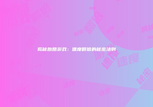 揭秘跑酷游戏：速度翻倍的秘密法则