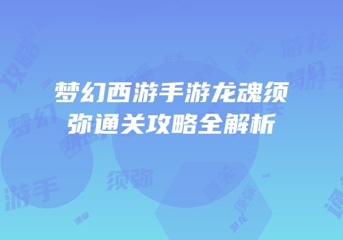 梦幻西游手游龙魂须弥通关攻略全解析