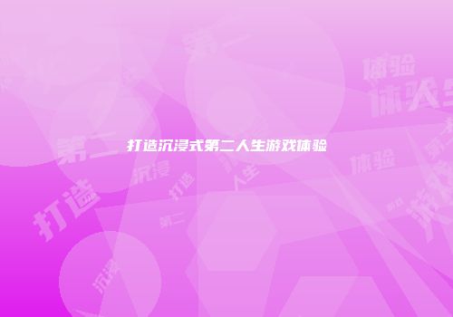 打造沉浸式第二人生游戏体验