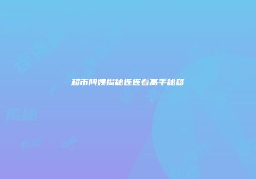 超市阿姨揭秘连连看高手秘籍