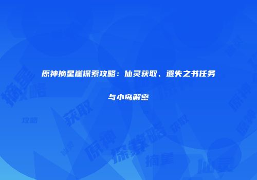 原神摘星崖探索攻略：仙灵获取、遗失之书任务与小岛解密