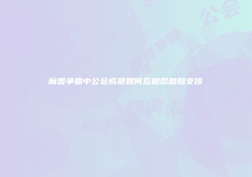 魔兽争霸中公会成员如何互相帮助和支援