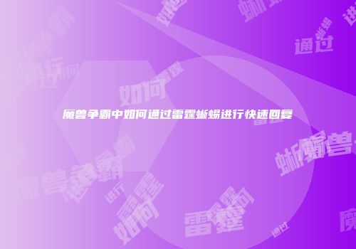 魔兽争霸中如何通过雷霆蜥蜴进行快速回复
