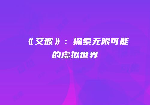 《艾彼》：探索无限可能的虚拟世界