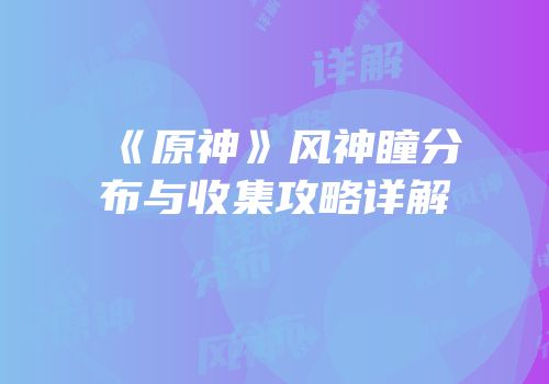 《原神》风神瞳分布与收集攻略详解