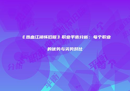 《热血江湖怀旧版》职业平衡分析：每个职业的优势与劣势对比