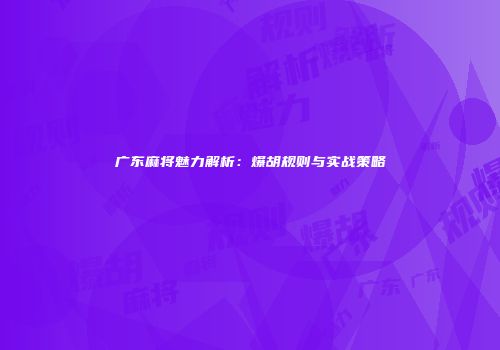 广东麻将魅力解析：爆胡规则与实战策略