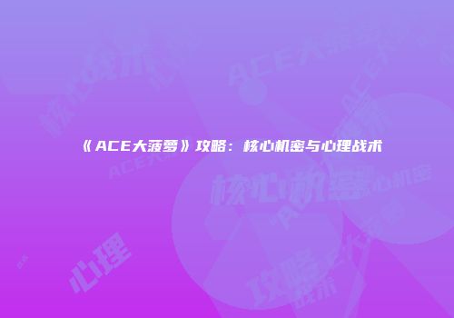《ACE大菠萝》攻略：核心机密与心理战术