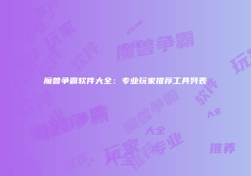 魔兽争霸软件大全：专业玩家推荐工具列表