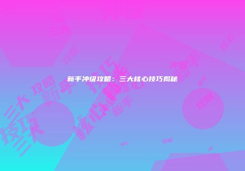 新手冲级攻略：三大核心技巧揭秘