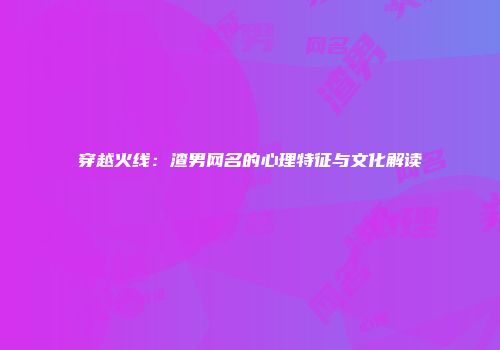 穿越火线：渣男网名的心理特征与文化解读